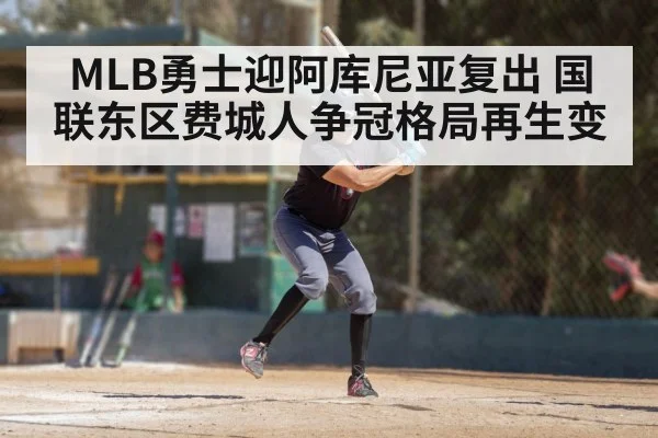 MLB勇士迎阿库尼亚复出 国联东区费城人争冠格局再生变