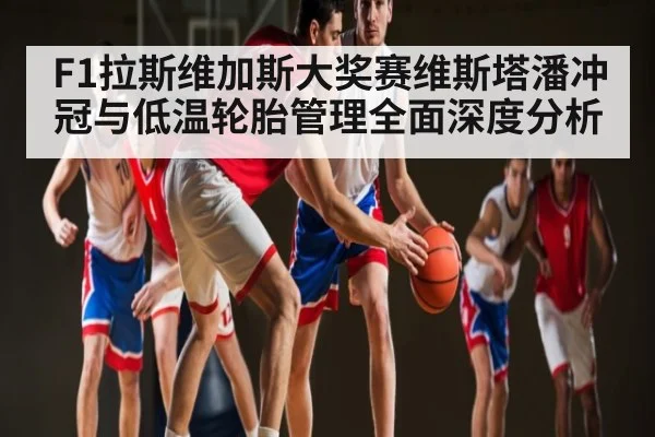 F1拉斯维加斯大奖赛维斯塔潘冲冠与低温轮胎管理全面深度分析 - Leyu