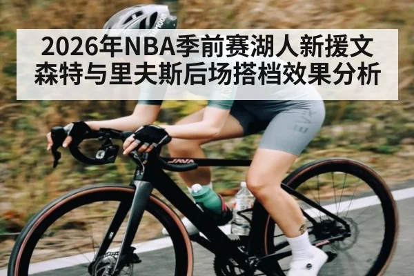 2026年NBA季前赛湖人新援文森特与里夫斯后场搭档效果分析 - Leyu
